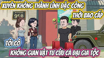 Xuyên Không Thành Lính Đặc Công Thời Bao Cấp, Tôi Có Không Gian Vật Tư Cứu Cả Đại Gia Tộc Full 1-44