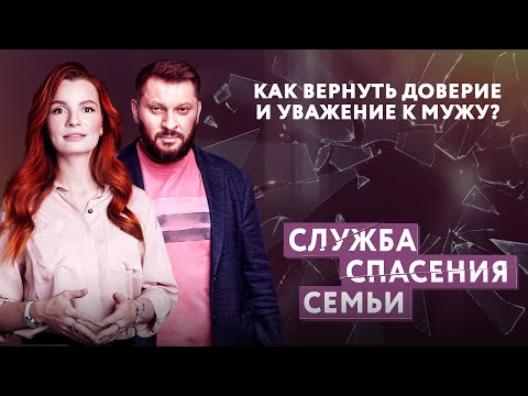 КАК ВЕРНУТЬ ДОВЕРИЕ И УВАЖЕНИЕ К МУЖУ? СЛУЖБА СПАСЕНИЯ СЕМЬИ