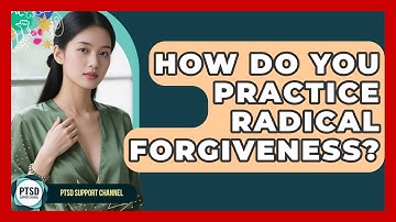 How Do You Practice Radical Forgiveness? - PTSD Support Channel