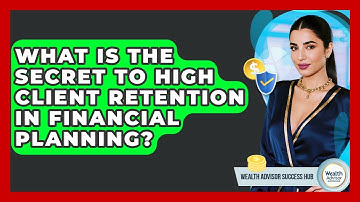What Is The Secret To High Client Retention In Financial Planning? - Wealth Advisor Success Hub