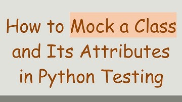 How to Mock a Class and Its Attributes in Python Testing