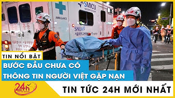 Diễn biến mới nhất vụ giẫm đạp lễ Halloween Hàn Quốc: Xác định một công dân Việt Nam thiệt mạng