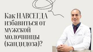 Как НАВСЕГДА избавиться от мужской молочницы (кандидоза)?