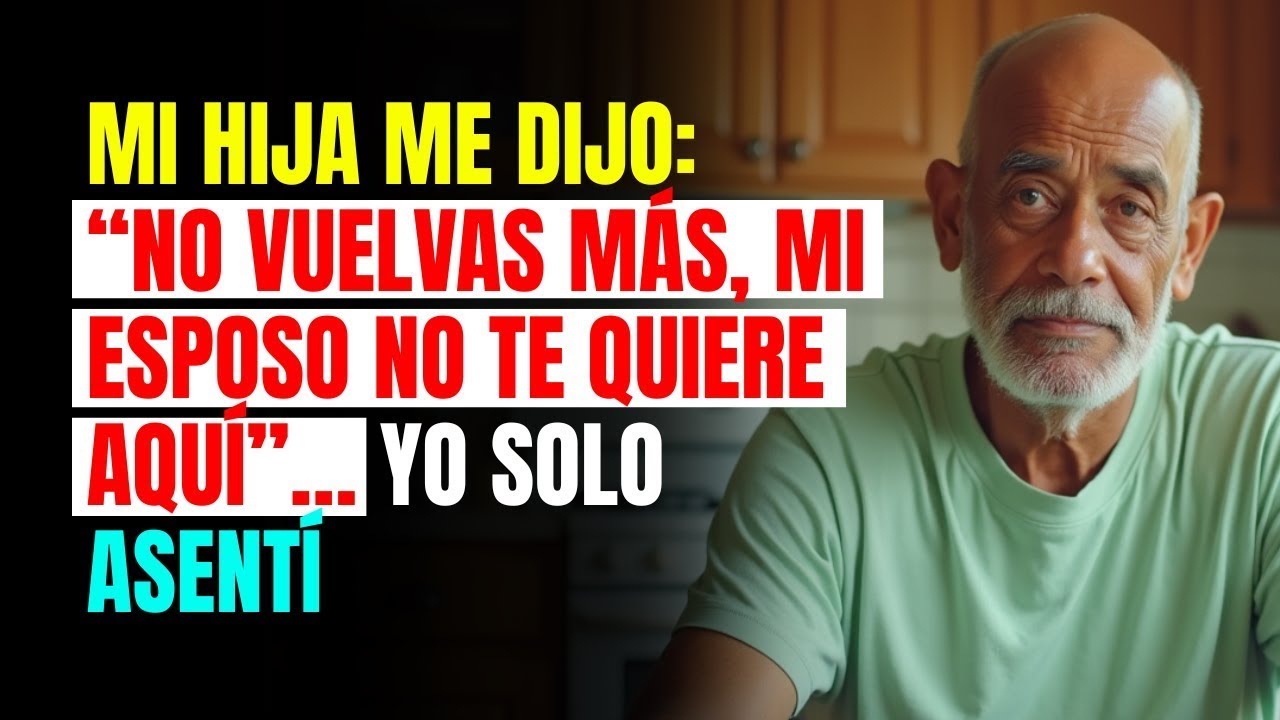 MI HIJA ME DIJO  “NO VUELVAS MÁS, MI ESPOSO NO TE QUIERE AQUÍ” … YO SOLO ASENTÍ