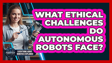 What Ethical Challenges Do Autonomous Robots Face?