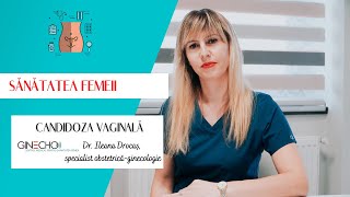 SĂNĂTATEA FEMEII. Candidoza vaginală - dr. Ileana Drocaș, specialist obstetrică-ginecologie