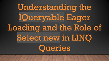 Understanding the IQueryable Eager Loading and the Role of Select new in LINQ Queries