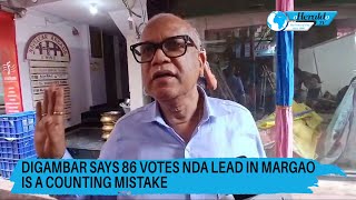 Digambar says 86 votes NDA lead in Margao is a counting mistake