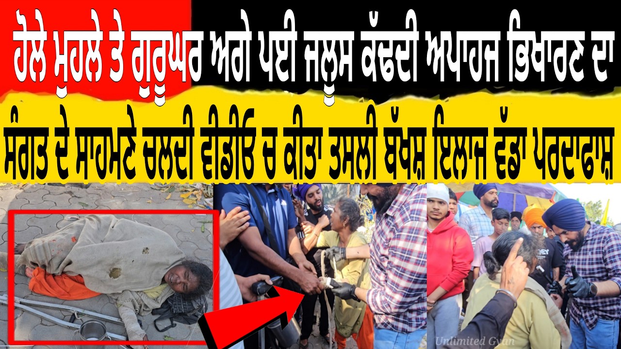 ਹੋਲੇ ਮੁਹਲੇ ਤੇ ਗੁਰੂਘਰ ਅਗੇ ਪਈ ਜਲੂਸ ਕਢਦੀ ਐਕਟਰੈਸ ਭਿਖਾਰਣ ਦਾ ਸੰਗਤ ਦੇ ਸਾਹਮਣੇ ਕੀਤ ਤਸਲੀ ਬਖਸ਼ ਇਲਾਜ ਵੱਡਾ ਪਰਦਾਫਾਸ਼