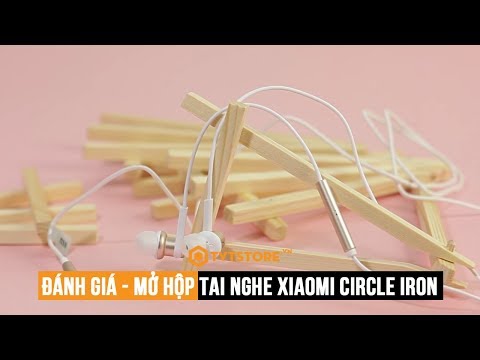 "Mở hộp và đánh giá" chi tiết tai nghe Xiaomi Circle Iron