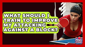 What Should I Train To Improve My Attacking Against A Block? - Ping Pong Prodigy