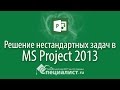 Решение нестандартных и сложных задач в Microsoft Project 2013