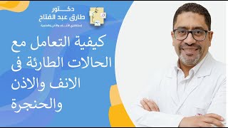 كيفية التعامل مع الحالات الطارئة فى الانف والاذن  والحنجرة