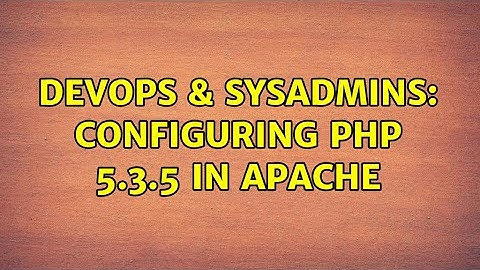DevOps & SysAdmins: Configuring PHP 5.3.5 In Apache (2 Solutions!!)