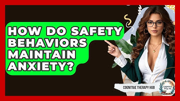 How Do Safety Behaviors Maintain Anxiety? - Cognitive Therapy Hub