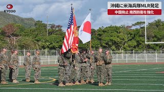 【速報】沖縄に米海兵隊MLR発足 中国抑止、南西防衛を強化