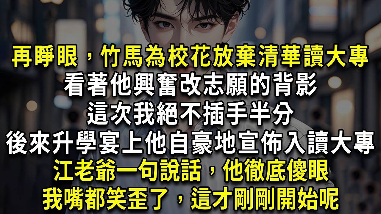 再睜眼，竹馬為校花放棄清華讀大專，看著他興奮改志願的背景，這次我絕不插手半分。後來升學宴上他自豪地宣佈入讀大專，江老爺一句說話，他徹底傻眼，我嘴都笑歪了，這才剛剛開始呢