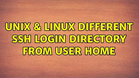 Unix & Linux: Different ssh login directory from user home (2 Solutions!!)