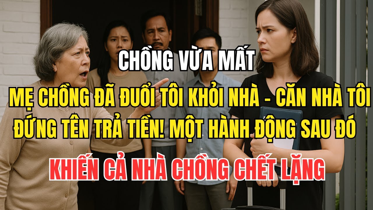 Chồng vừa mất, mẹ chồng đã đuổi tôi khỏi nhà – căn nhà tôi đứng tên trả tiền! một hành động sau...