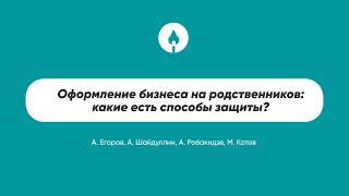 Оформление бизнеса на родственников: какие есть способы защиты?