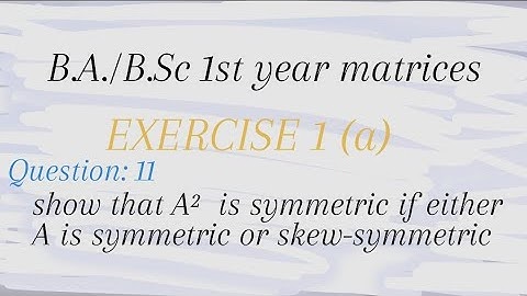 BA/Bsc 1st year matrices Q.11 show that A²  is symmetric if either A is symmetric or skew-symmetric