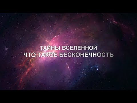 Тайны Вселенной - ЧТО ТАКОЕ БЕСКОНЕЧНОСТЬ