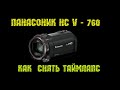 КАК СНЯТЬ ТАЙМЛАПС НА КАМЕРУ ПАНАСОНИК HC  V - 760