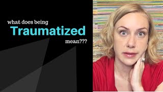What does BEING TRAUMATIZED mean?