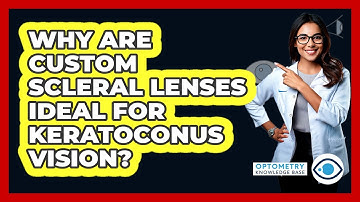 Why Are Custom Scleral Lenses Ideal For Keratoconus Vision? - Optometry Knowledge Base