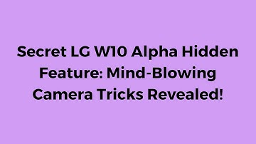 Secret LG W10 Alpha Hidden Feature: Mind-Blowing Camera Tricks Revealed - Automotique Nation