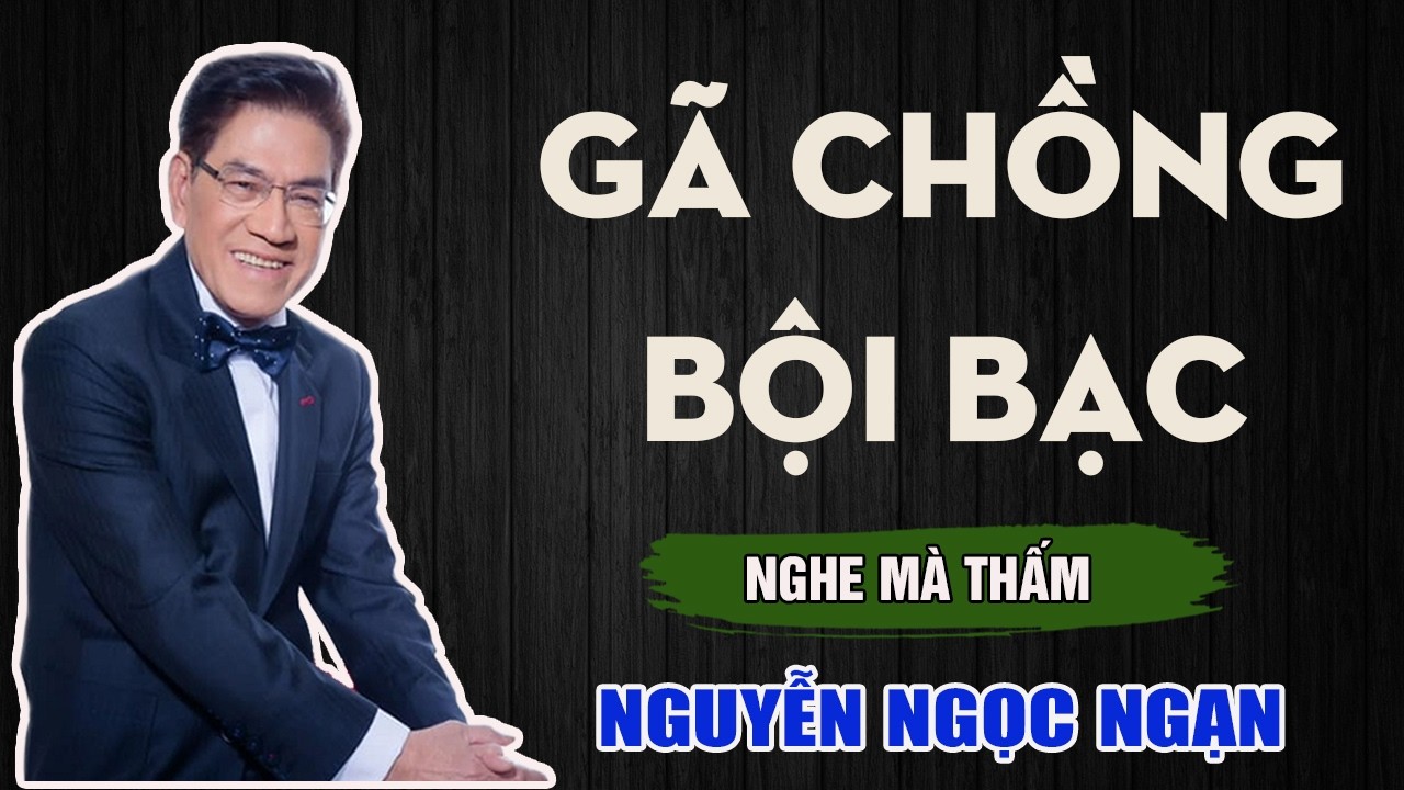 Nguyễn Ngọc Ngạn - GÃ CHỒNG BỘI BẠC - Đọc Truyện Đêm Khuya Mới Nhất