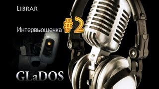 GLaDOS Интервьюшечка #2 Глэдос