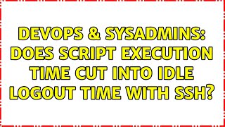 DevOps & SysAdmins: Does script execution time cut into idle logout time with ssh?