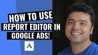 How to use Report Editor in Google Ads!