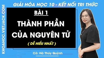 Hóa học 10 Bài 1: Thành phần của nguyên tử - trang 13, 16 | Kết nối tri thức (DỄ HIỂU NHẤT)
