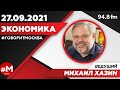 «ЭКОНОМИКА (16+)» 27.09/ВЕДУЩИЙ: Михаил Хазин.