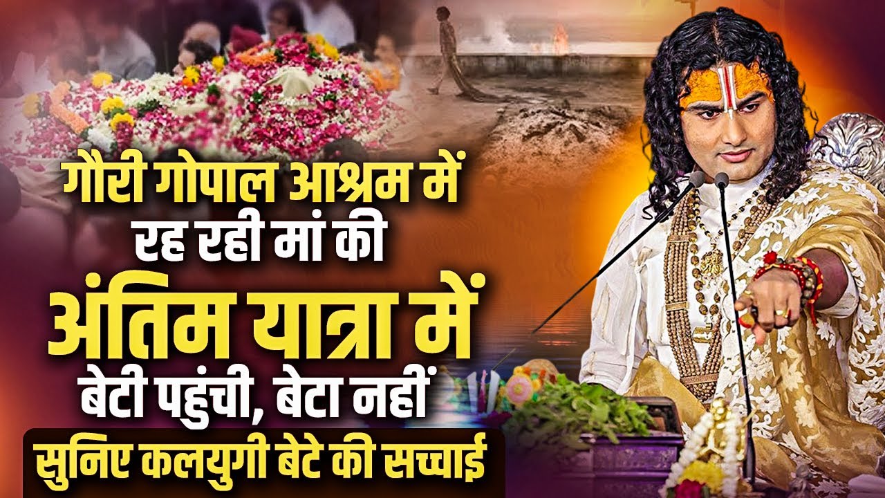 गौरी गोपाल आश्रम में रह रही मां की अंतिम यात्रा में बेटी पहुंची बेटा नहीं | अनिरुद्धाचार्य जी