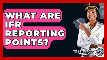 What Are IFR Reporting Points? - Air Traffic Insider