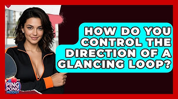 How Do You Control The Direction Of A Glancing Loop? - Ping Pong Prodigy