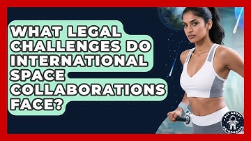 What Legal Challenges Do International Space Collaborations Face? - All About Astronauts