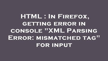 HTML : In Firefox, getting error in console "XML Parsing Error: mismatched tag" for input