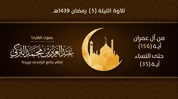 تلاوة الليلة 5 رمضان ١٤٣٩هـ | من آل عمران آية (156) حتى النساء آية (35) | للقارئ عبدالعزيز التركي