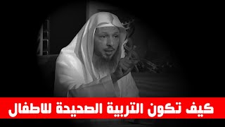 كيف تكون التربية الصحيحة للاطفال - الشيخ سعد العتيق