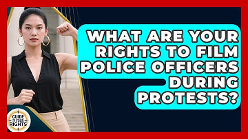 What Are Your Rights to Film Police Officers During Protests? | Guide To Your Rights News