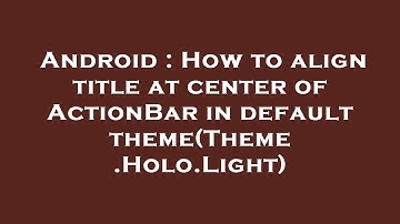 Android : How to align title at center of ActionBar in default theme(Theme.Holo.Light)