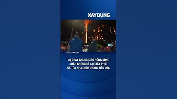 Vụ cháy chung cư ở Hồng Kông: Nhân chứng kể lại giây phút cả tòa nhà chìm trong biển lửa | BXD