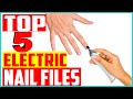 Top 5 Best Electric Nail Files In 2022