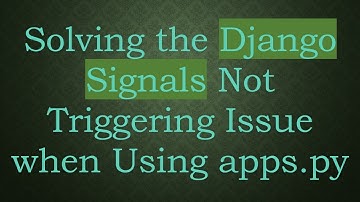 Solving the Django Signals Not Triggering Issue when Using apps.py