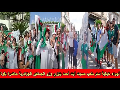 شاهد أجواء خيالية امام ملعب حسيت آيت أحمد بتيزي وزو الجماهير الجزائرية حاضرة بقوة