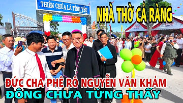 NHÀ THỜ CẢ RÀNG ĐỨC CHA PHÊ RÔ NGUYỄN VĂN KHẢM CHỦ TẾ THÁNH LỄ KHÁNH THÀNH ĐÔNG CHƯA TỪNG THẤY .